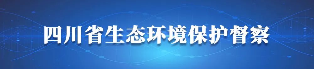 四川省第三輪第一批省級生態(tài)環(huán)境保護(hù)督察近日將全面啟動